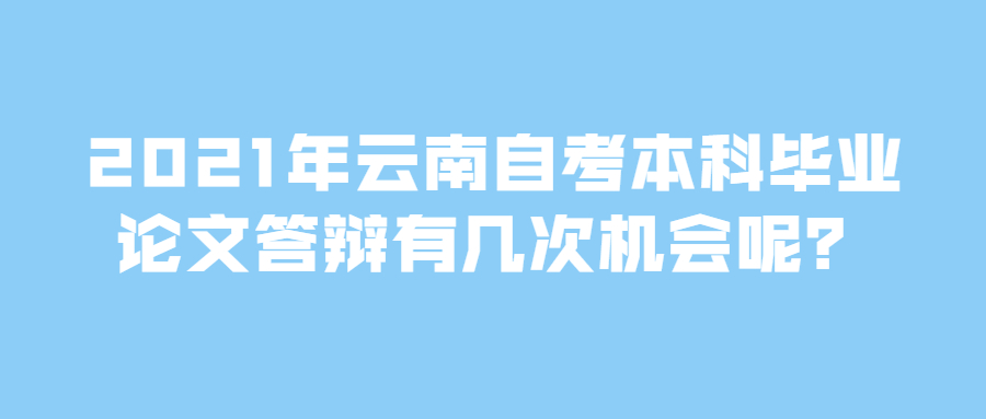 2021年云南自考本科畢業(yè)論文答辯有幾次機(jī)會(huì)呢?