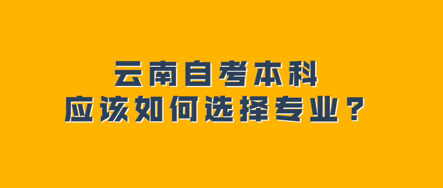云南自考本科應該如何選擇專業(yè)?