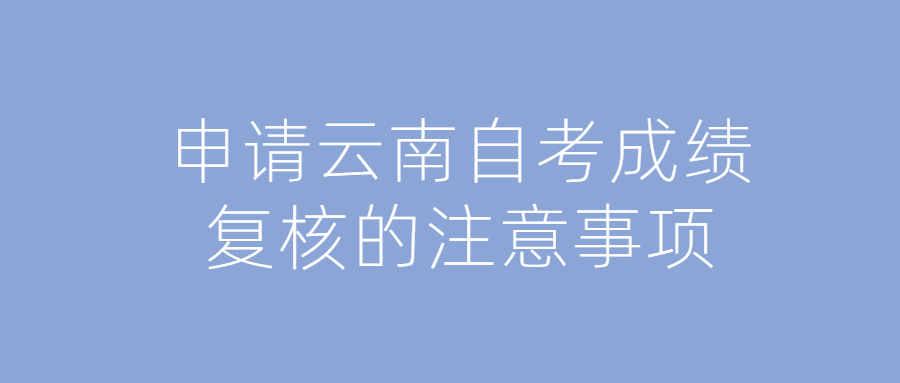 申請云南自考成績復(fù)核的注意事項