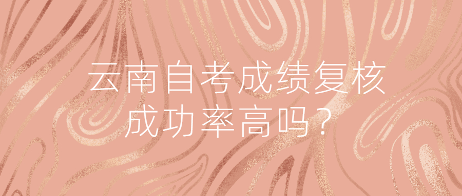 云南自考成績復核成功率高嗎？