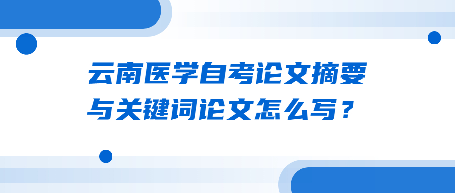云南醫學自考論文摘要與關鍵詞論文怎么寫？