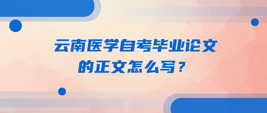云南醫(yī)學(xué)自考畢業(yè)論文的正文怎么寫?