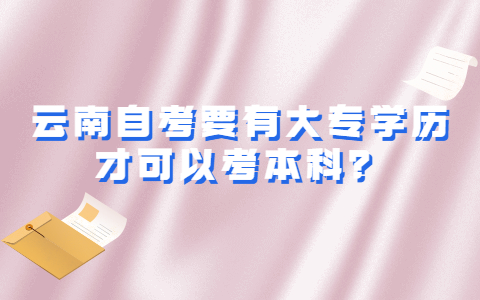 云南自考要有大專學歷才可以考本科？