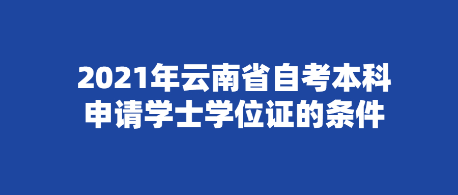 2021年云南省自考本科申請學士學位證的條件