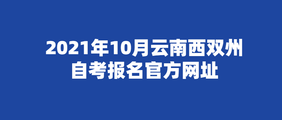 2021年10月云南西雙州自考報(bào)名官方網(wǎng)址