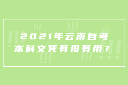 2021年云南自考本科文憑有沒有用？