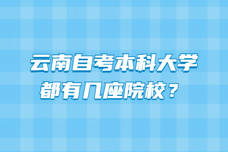 云南自考本科大學(xué)都有幾座院校？