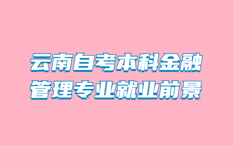 云南自考本科金融管理專業就業前景