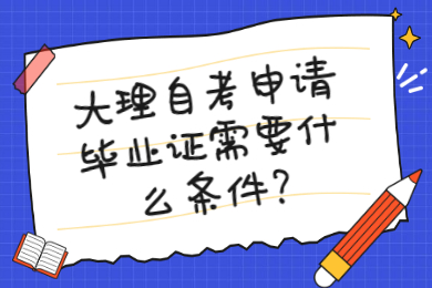 大理自考申請畢業(yè)證需要什么條件?