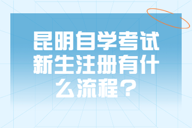 昆明自學(xué)考試新生注冊(cè)有什么流程?