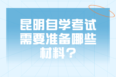 昆明自學(xué)考試需要準(zhǔn)備哪些材料?