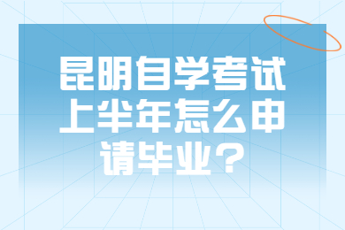 昆明自學(xué)考試上半年怎么申請(qǐng)畢業(yè)?