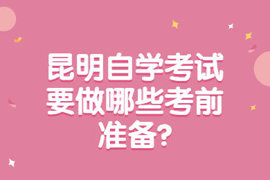 昆明自學考試要做哪些考前準備?
