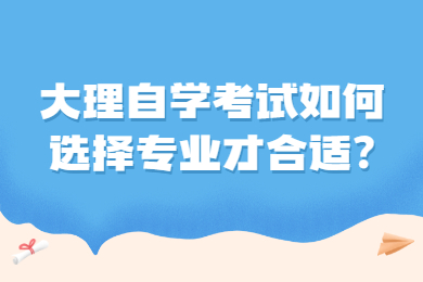 大理自學(xué)考試如何選擇專業(yè)才合適?