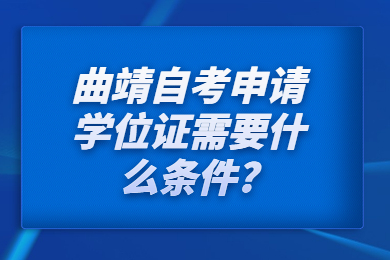 曲靖自考申請(qǐng)學(xué)位證需要什么條件?