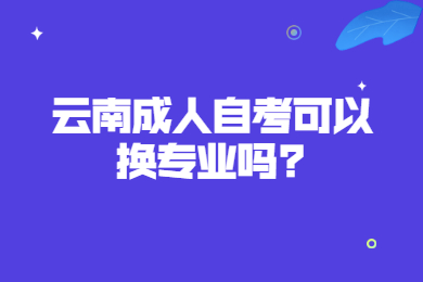 云南成人自考可以換專業嗎?