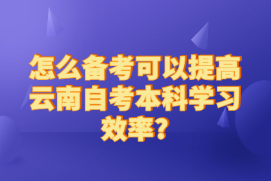 怎么備考可以提高云南自考本科學習效率?