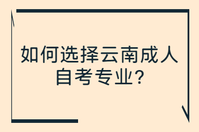 如何選擇云南成人自考專業(yè)?