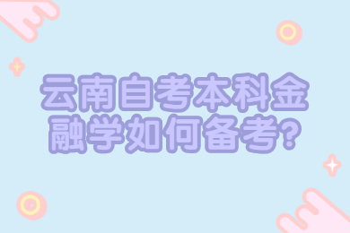 云南自考本科金融學如何備考?