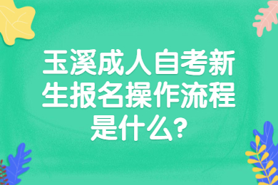 玉溪成人自考新生報(bào)名操作流程是什么?
