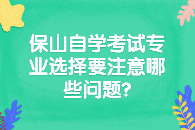 保山自學(xué)考試專業(yè)選擇要注意哪些問題?