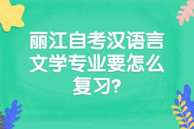 麗江自考漢語(yǔ)言文學(xué)專業(yè)要怎么復(fù)習(xí)?