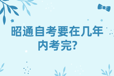 昭通自考要在幾年內(nèi)考完?