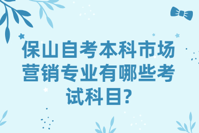 保山自考本科市場營銷專業有哪些考試科目?