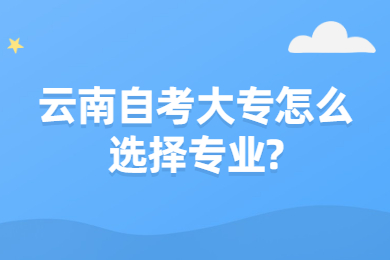 云南自考大專怎么選擇專業(yè)?