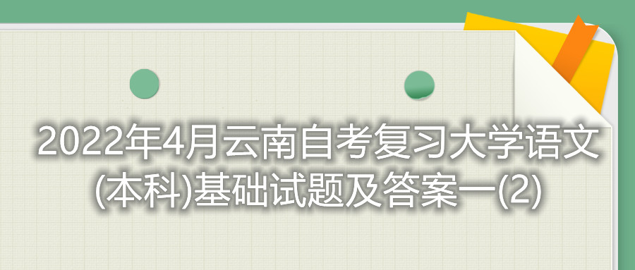 2022年4月云南自考復(fù)習(xí)大學(xué)語(yǔ)文(本科)基礎(chǔ)試題及答案一(2)