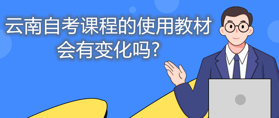 云南自考課程的使用教材會(huì)有變化嗎?