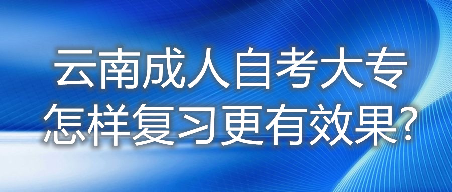 云南成人自考大專怎樣復(fù)習(xí)更有效果?