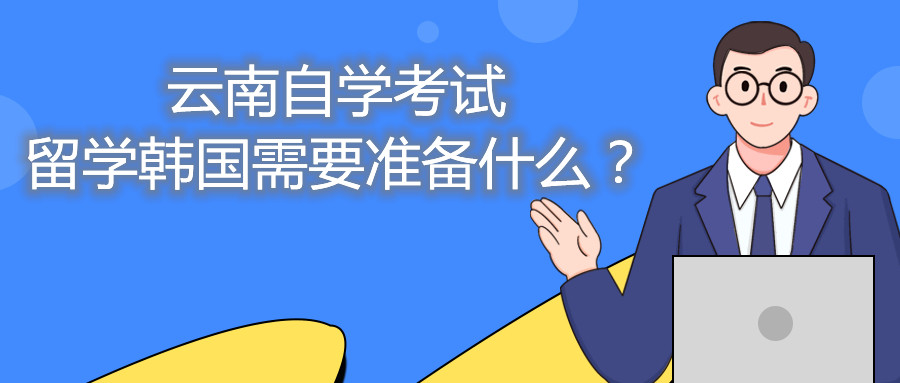 云南自學(xué)考試留學(xué)韓國(guó)需要準(zhǔn)備什么?