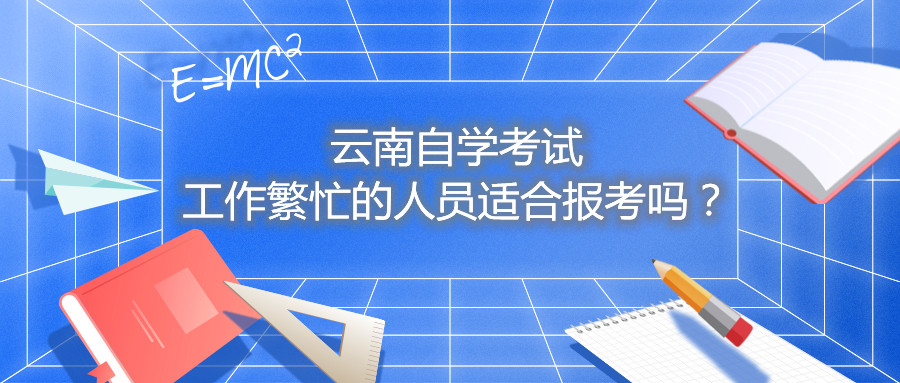 云南自學考試工作繁忙的人員適合報考嗎？
