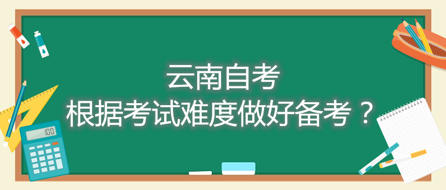 云南自考根據考試難度做好備考？