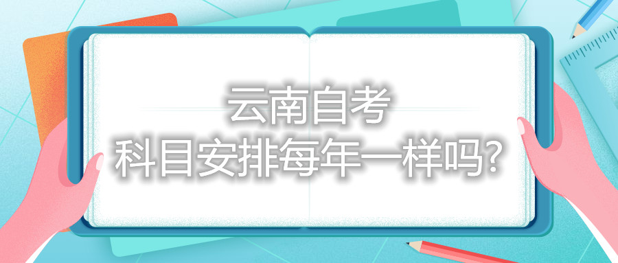云南自考科目安排每年一樣嗎?