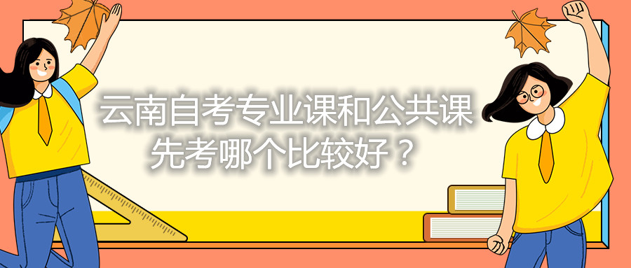 云南自考專業課和公共課先考哪個比較好？