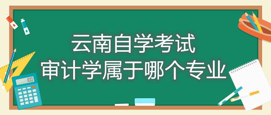云南自學考試審計學屬于哪個專業