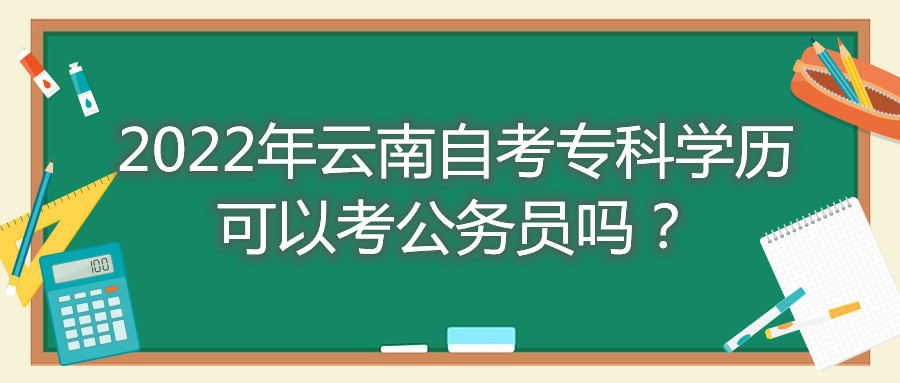 2022年云南自考?？茖W歷可以考公務員嗎？