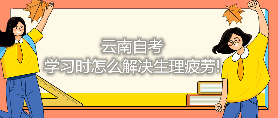 云南自考備考時怎么解決生理疲勞!