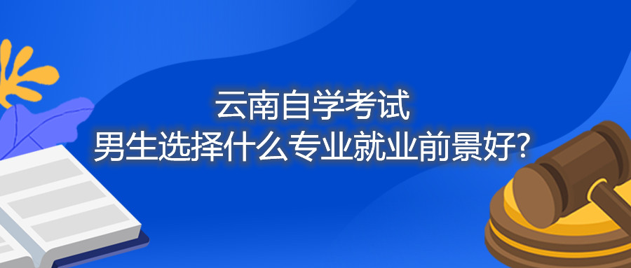 云南自學考試男生選擇什么專業就業前景好?
