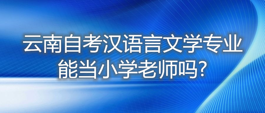 云南自考漢語言文學(xué)專業(yè)能當(dāng)小學(xué)老師嗎?
