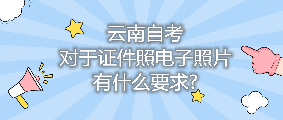 云南自考對(duì)于證件照電子照片有什么要求?