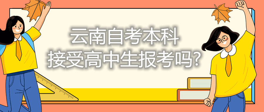 云南自考本科接受高中生報考嗎?