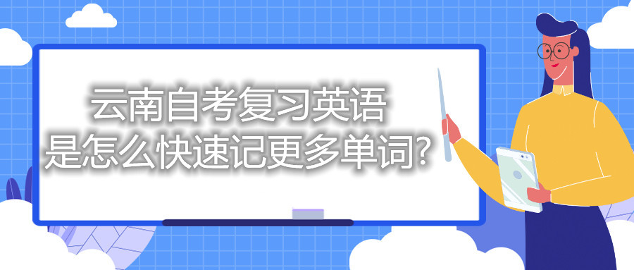 云南自考復(fù)習(xí)英語是怎么快速記更多單詞?