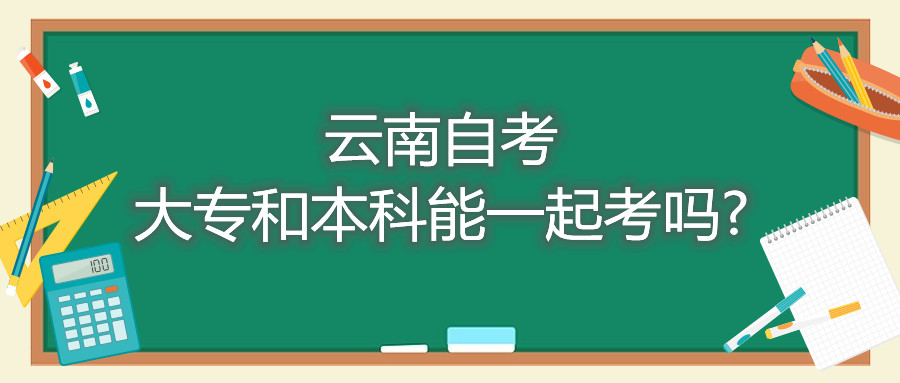 云南自考大專(zhuān)和本科能一起考嗎?