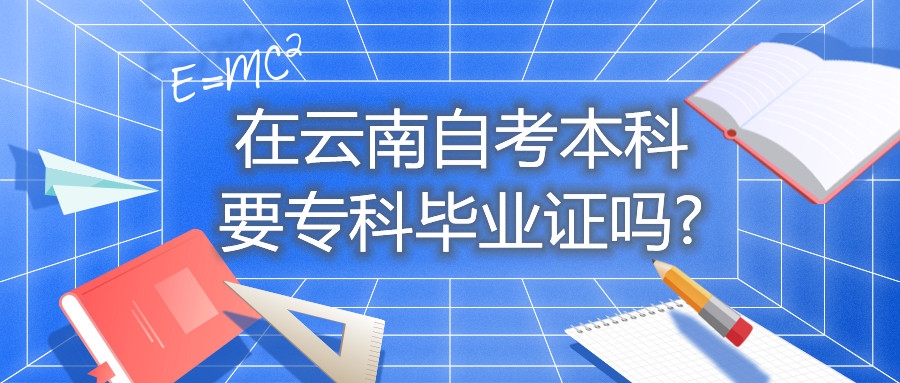 在云南自考本科要專(zhuān)科畢業(yè)證嗎?